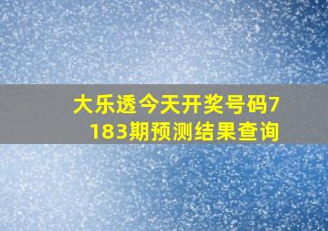 大乐透今天开奖号码7183期预测结果查询