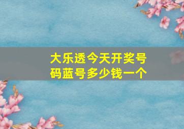 大乐透今天开奖号码蓝号多少钱一个