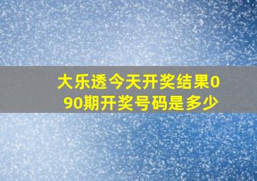 大乐透今天开奖结果090期开奖号码是多少