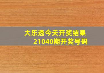 大乐透今天开奖结果21040期开奖号码