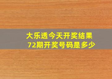 大乐透今天开奖结果72期开奖号码是多少