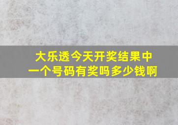 大乐透今天开奖结果中一个号码有奖吗多少钱啊