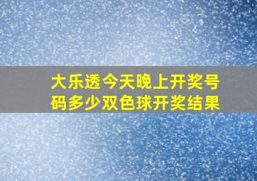 大乐透今天晚上开奖号码多少双色球开奖结果