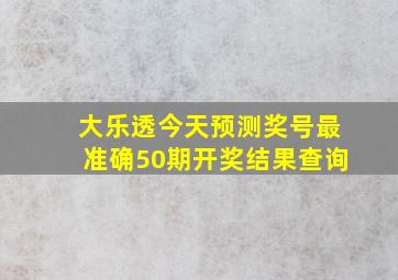 大乐透今天预测奖号最准确50期开奖结果查询