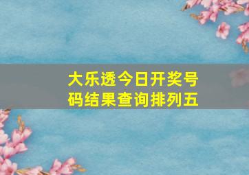 大乐透今日开奖号码结果查询排列五