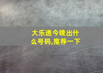 大乐透今晚出什么号码,推荐一下