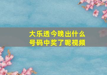 大乐透今晚出什么号码中奖了呢视频