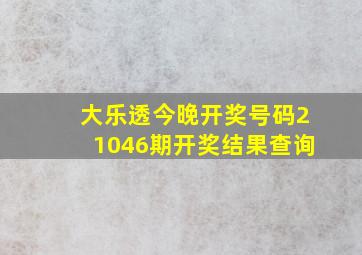 大乐透今晚开奖号码21046期开奖结果查询