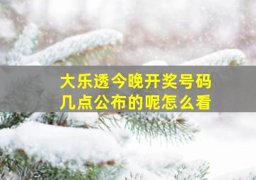 大乐透今晚开奖号码几点公布的呢怎么看