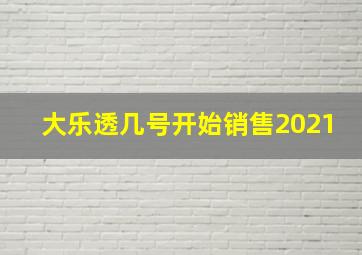 大乐透几号开始销售2021