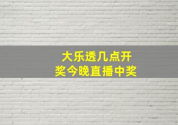 大乐透几点开奖今晚直播中奖