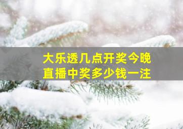 大乐透几点开奖今晚直播中奖多少钱一注