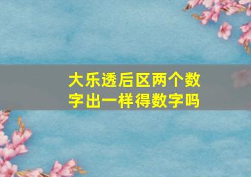 大乐透后区两个数字出一样得数字吗