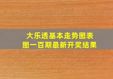 大乐透基本走势图表图一百期最新开奖结果