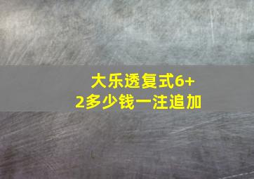 大乐透复式6+2多少钱一注追加