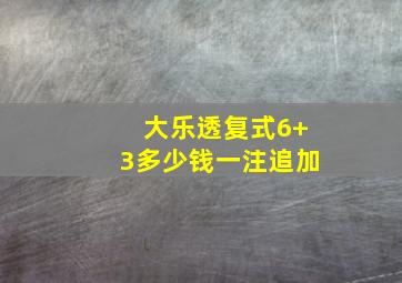 大乐透复式6+3多少钱一注追加