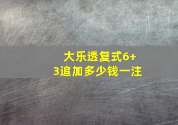 大乐透复式6+3追加多少钱一注