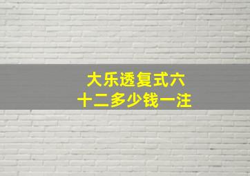 大乐透复式六十二多少钱一注