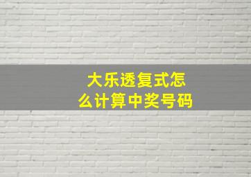 大乐透复式怎么计算中奖号码