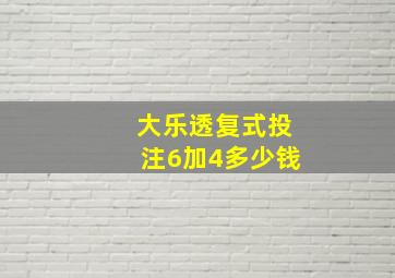 大乐透复式投注6加4多少钱