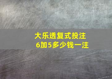 大乐透复式投注6加5多少钱一注