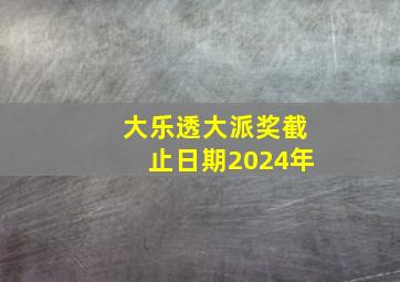 大乐透大派奖截止日期2024年