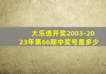 大乐透开奖2003-2023年第66期中奖号是多少