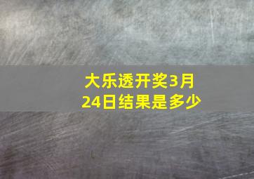 大乐透开奖3月24日结果是多少