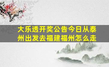 大乐透开奖公告今日从泰州出发去福建福州怎么走