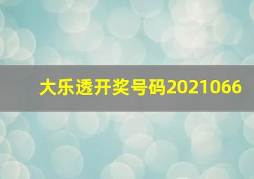 大乐透开奖号码2021066