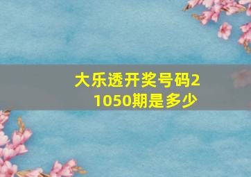 大乐透开奖号码21050期是多少