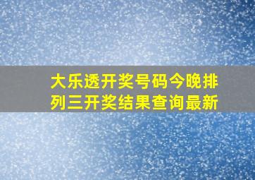 大乐透开奖号码今晚排列三开奖结果查询最新