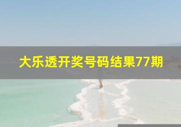 大乐透开奖号码结果77期