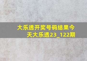 大乐透开奖号码结果今天大乐透23_122期