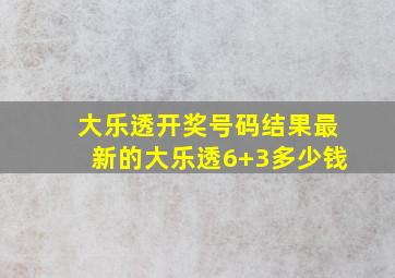 大乐透开奖号码结果最新的大乐透6+3多少钱