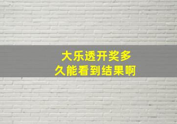 大乐透开奖多久能看到结果啊