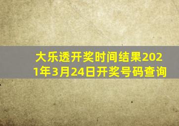 大乐透开奖时间结果2021年3月24日开奖号码查询