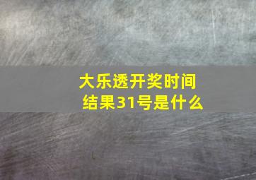 大乐透开奖时间结果31号是什么