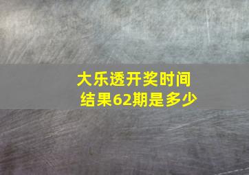 大乐透开奖时间结果62期是多少