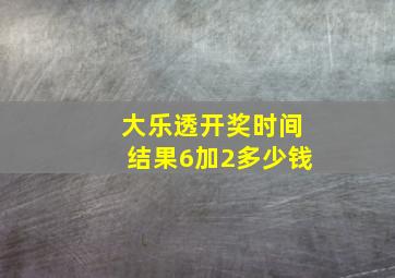 大乐透开奖时间结果6加2多少钱