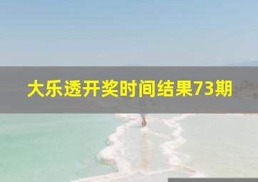 大乐透开奖时间结果73期