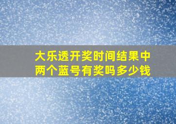 大乐透开奖时间结果中两个蓝号有奖吗多少钱