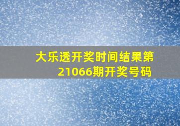 大乐透开奖时间结果第21066期开奖号码