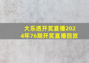 大乐透开奖直播2024年76期开奖直播回放