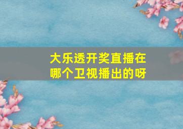 大乐透开奖直播在哪个卫视播出的呀