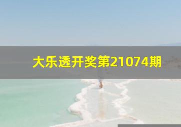 大乐透开奖第21074期