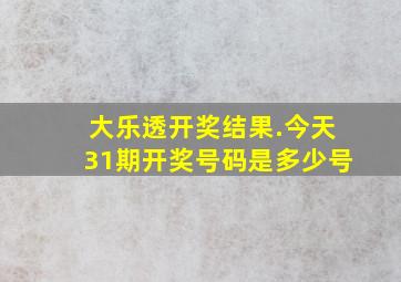 大乐透开奖结果.今天31期开奖号码是多少号