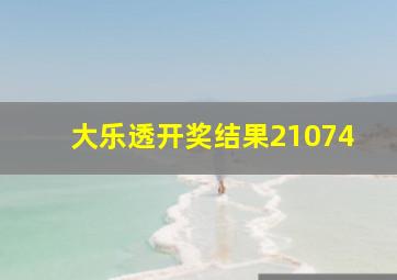 大乐透开奖结果21074