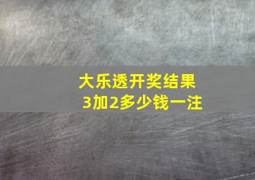 大乐透开奖结果3加2多少钱一注