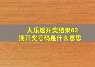 大乐透开奖结果62期开奖号码是什么意思